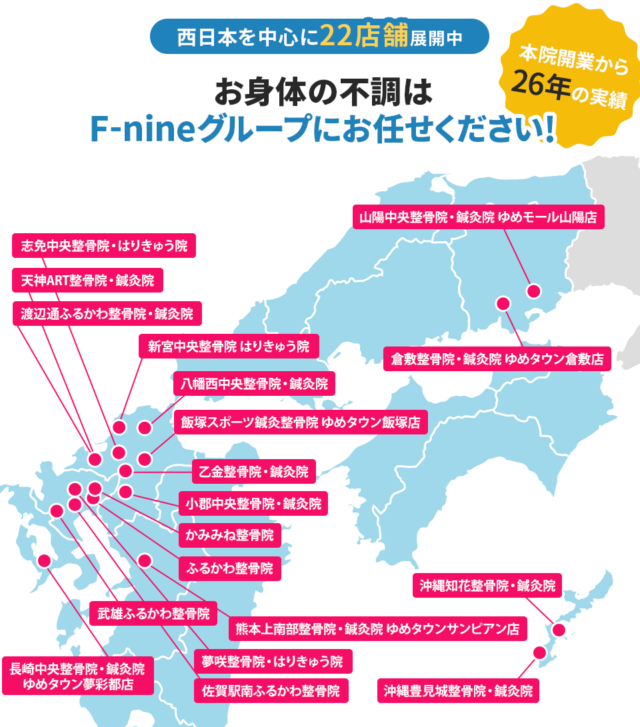 西日本を中心に22店舗展開中 お身体の不調はF-nineグループにお任せください！